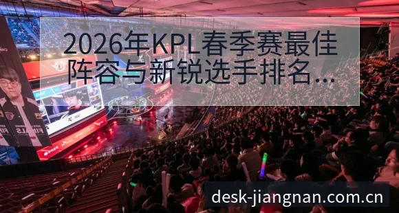 2026年KPL春季赛最佳阵容与新锐选手排名变化的战术价 - 江南体育APP