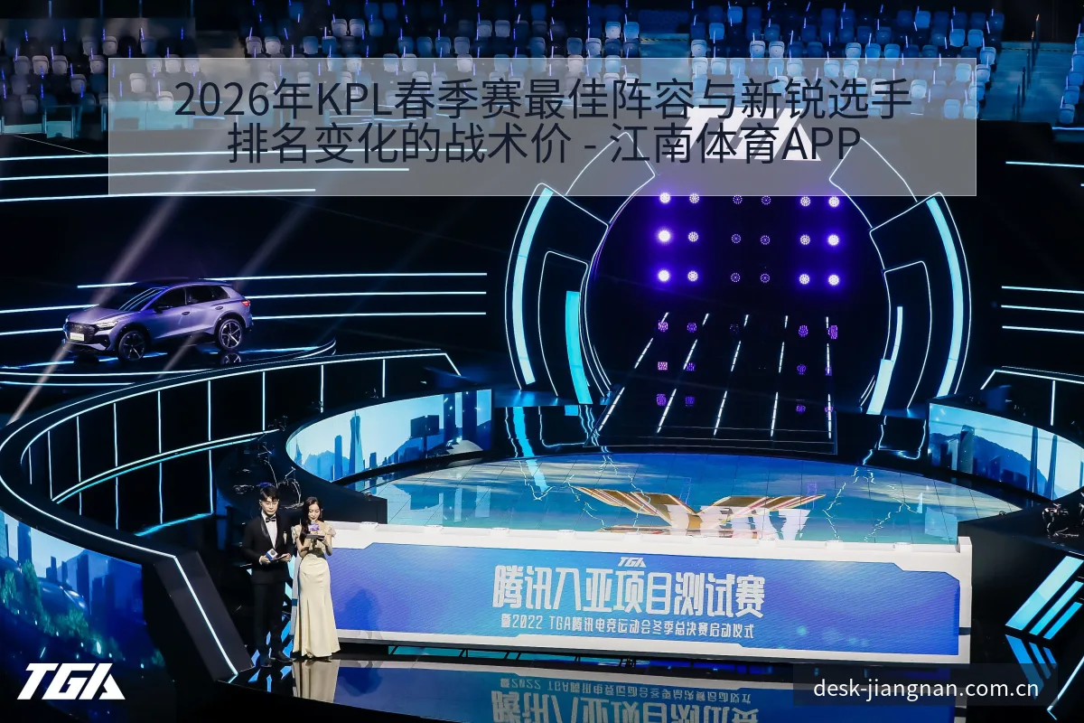 2026年KPL春季赛最佳阵容与新锐选手排名变化的战术价 - 江南体育APP