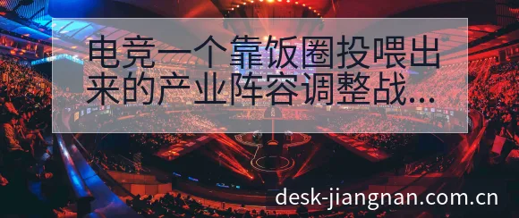 电竞一个靠饭圈投喂出来的产业阵容调整战术价值分析 - 江南体育APP