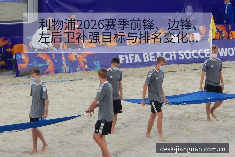 利物浦2026赛季前锋、边锋、左后卫补强目标与排名变化分 - 江南体育APP